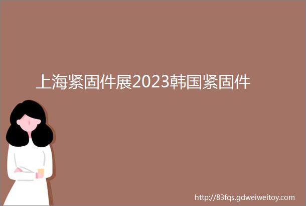 上海紧固件展2023韩国紧固件