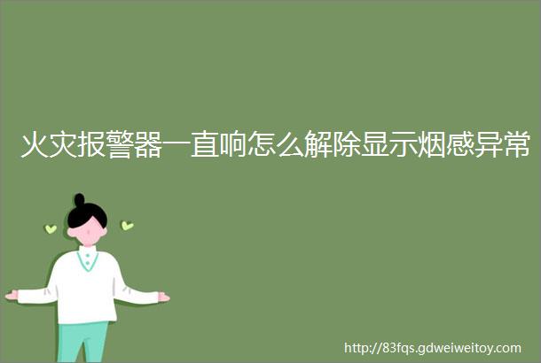 火灾报警器一直响怎么解除显示烟感异常