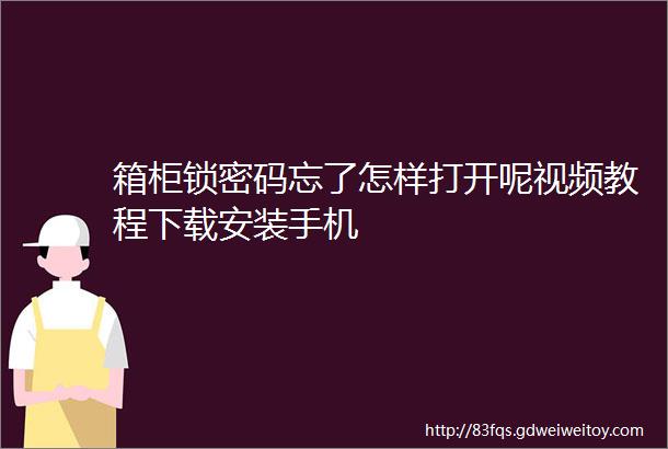 箱柜锁密码忘了怎样打开呢视频教程下载安装手机