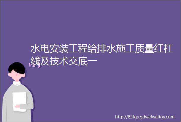 水电安装工程给排水施工质量红杠线及技术交底一